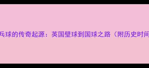图片 🏓乒乓球的传奇起源：英国壁球到国球之路（附历史时间线）