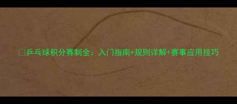 图片 🏓乒乓球积分赛制全：入门指南+规则详解+赛事应用技巧