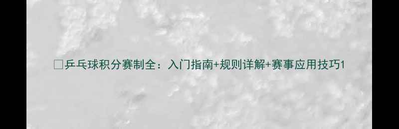 图片 🏓乒乓球积分赛制全：入门指南+规则详解+赛事应用技巧1