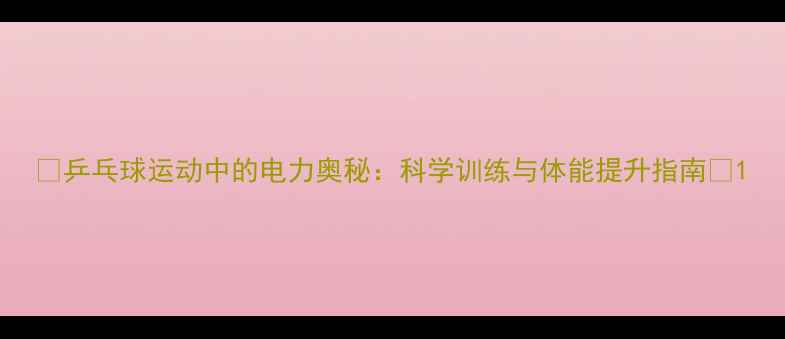图片 🏓乒乓球运动中的电力奥秘：科学训练与体能提升指南🔥1