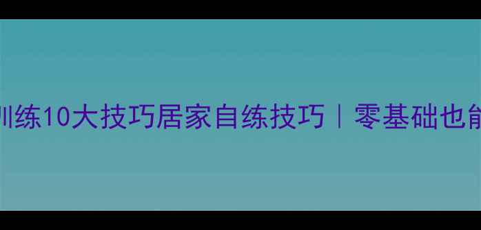 图片 🏓单人乒乓球训练10大技巧居家自练技巧｜零基础也能快速提升球感