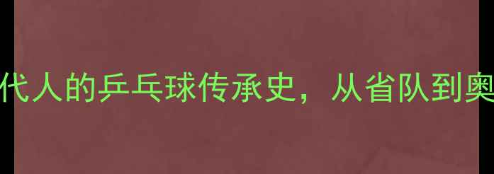 图片 🏓周雨家庭：三代人的乒乓球传承史，从省队到奥运的逆袭之路🏆