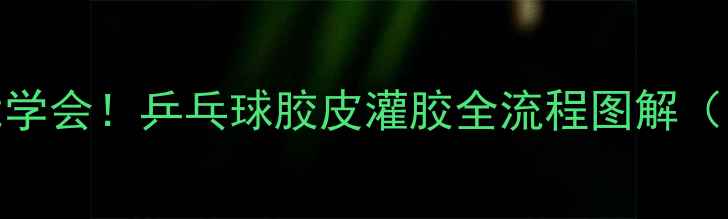 图片 🏓手残党也能学会！乒乓球胶皮灌胶全流程图解（附避坑指南）