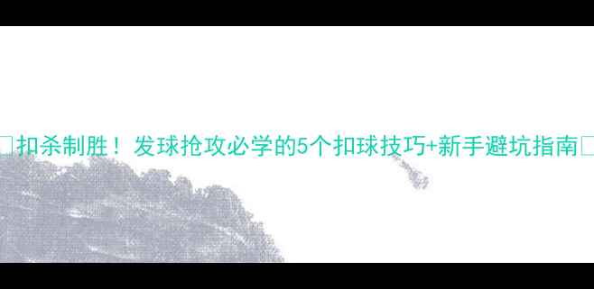 图片 🏓扣杀制胜！发球抢攻必学的5个扣球技巧+新手避坑指南💥