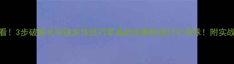 图片 🏓新手必看！3步破解长球接发球技巧零基础也能稳接对手杀球！附实战训练方法