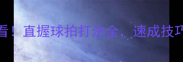 图片 🏓新手必看！直握球拍打法全，速成技巧大公开🌟