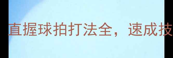图片 🏓新手必看！直握球拍打法全，速成技巧大公开🌟1