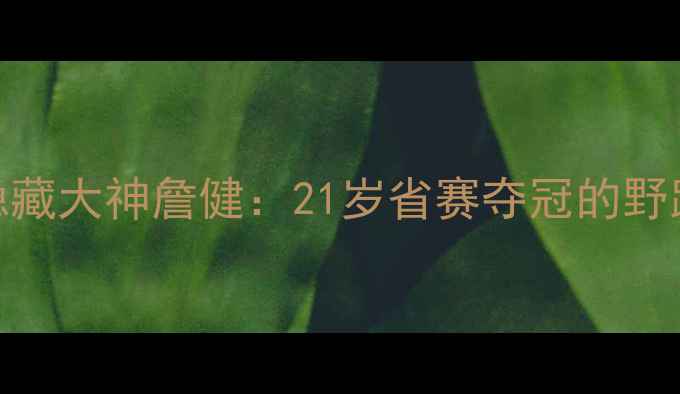 图片 🏓武汉乒乓球圈隐藏大神詹健：21岁省赛夺冠的野路子训练法公开🔥