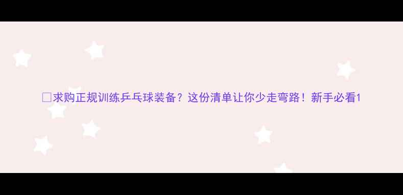 图片 🏓求购正规训练乒乓球装备？这份清单让你少走弯路！新手必看1