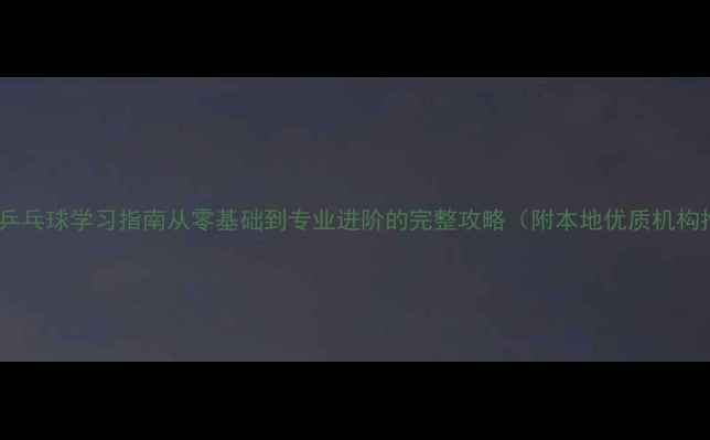 图片 🏓温州乒乓球学习指南从零基础到专业进阶的完整攻略（附本地优质机构推荐）1