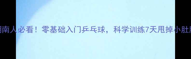 图片 🏓湖南人必看！零基础入门乒乓球，科学训练7天甩掉小肚腩🔥