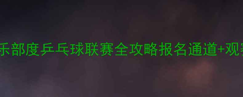 图片 🏓热血开赛！俱乐部度乒乓球联赛全攻略报名通道+观赛福利大公开！1