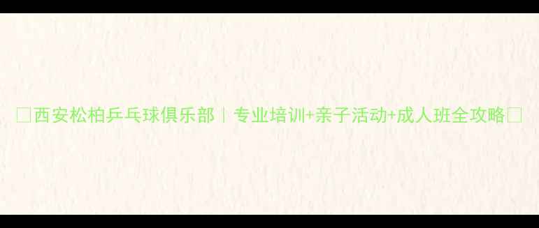图片 🏓西安松柏乒乓球俱乐部｜专业培训+亲子活动+成人班全攻略🏓