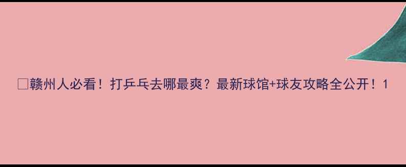 图片 🏓赣州人必看！打乒乓去哪最爽？最新球馆+球友攻略全公开！1