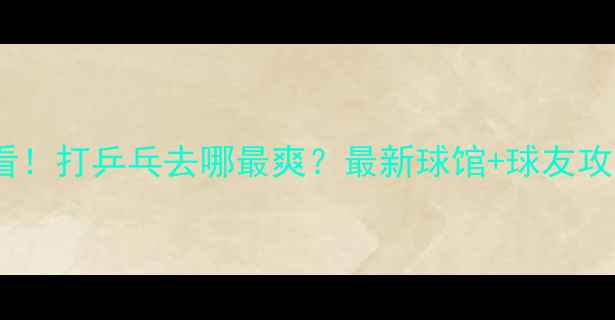 图片 🏓赣州人必看！打乒乓去哪最爽？最新球馆+球友攻略全公开！2
