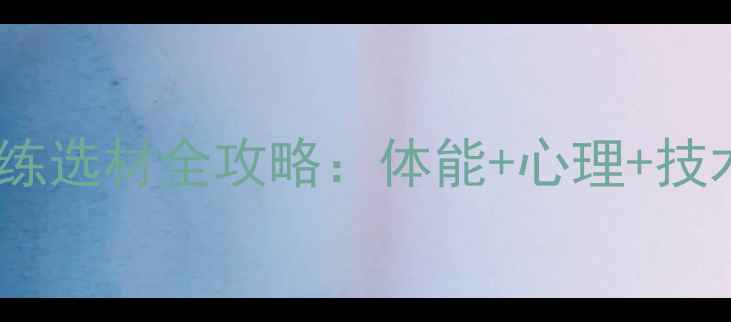 图片 🏓青训新视野乒乓球教练选材全攻略：体能+心理+技术三维度打造冠军苗子2