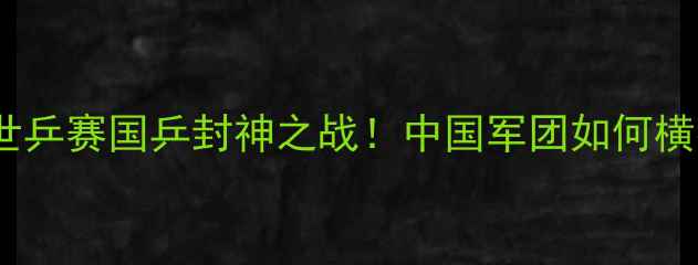 图片 🏓️仁川世乒赛国乒封神之战！中国军团如何横扫赛场🔥1