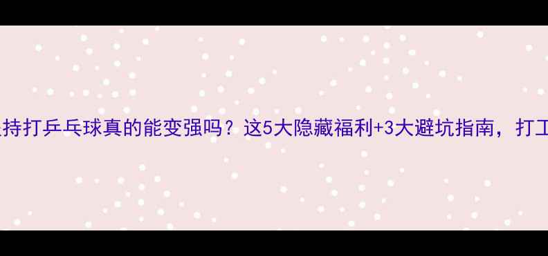 图片 🏓️每天坚持打乒乓球真的能变强吗？这5大隐藏福利+3大避坑指南，打工人必看！1