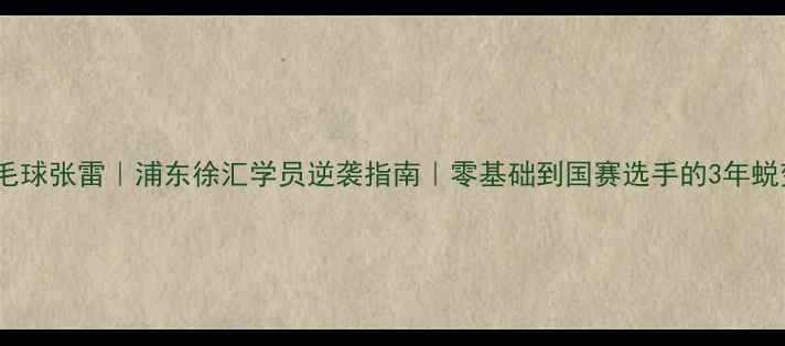 图片 🏸上海羽毛球张雷｜浦东徐汇学员逆袭指南｜零基础到国赛选手的3年蜕变全记录1