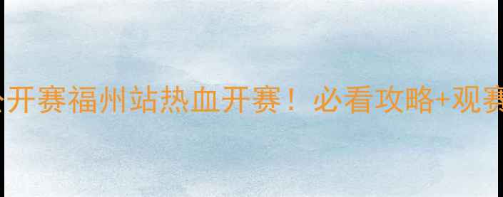 图片 🏸中国羽毛球公开赛福州站热血开赛！必看攻略+观赛指南速收！🏆1