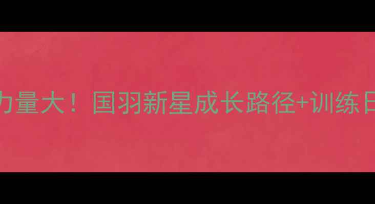 图片 🏸中国羽毛球女队后备力量大！国羽新星成长路径+训练日常（附家长必看指南）