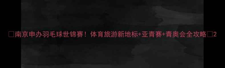 图片 🏸南京申办羽毛球世锦赛！体育旅游新地标+亚青赛+青奥会全攻略🌟2