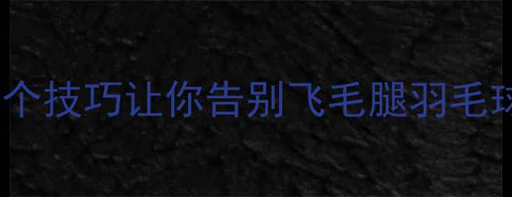 图片 🏸发球必看！5个技巧让你告别飞毛腿羽毛球新手逆袭指南