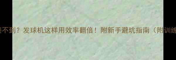 图片 🏸发球总接不到？发球机这样用效率翻倍！附新手避坑指南（附训练计划表）1