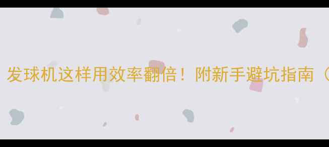 图片 🏸发球总接不到？发球机这样用效率翻倍！附新手避坑指南（附训练计划表）2