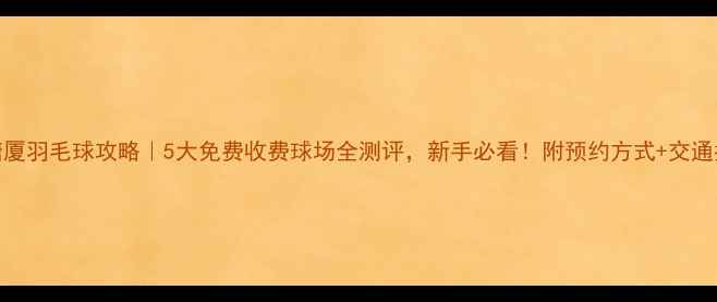图片 🏸塘厦羽毛球攻略｜5大免费收费球场全测评，新手必看！附预约方式+交通指引
