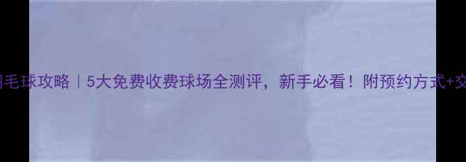 图片 🏸塘厦羽毛球攻略｜5大免费收费球场全测评，新手必看！附预约方式+交通指引2