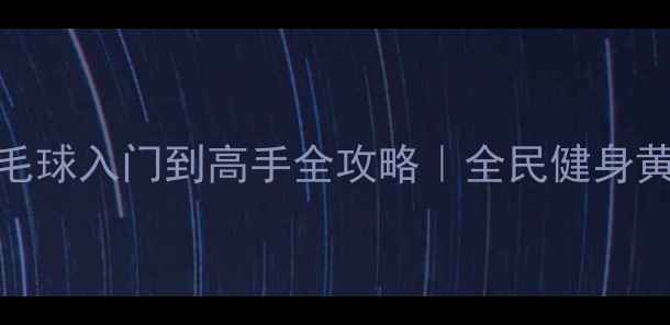 图片 🏸必看！羽毛球入门到高手全攻略｜全民健身黄金运动指南