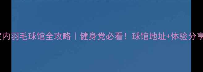 图片 🏸慈溪镇室内羽毛球馆全攻略｜健身党必看！球馆地址+体验分享+避坑指南