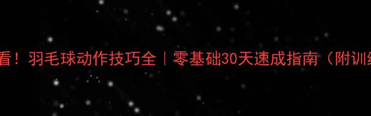 图片 🏸新手必看！羽毛球动作技巧全｜零基础30天速成指南（附训练计划）1