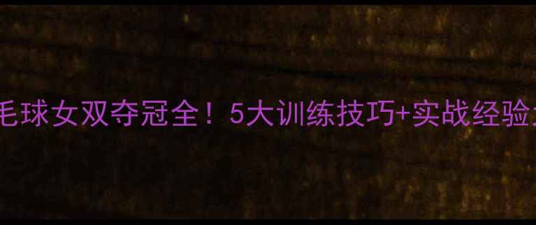 图片 🏸湖南羽毛球女双夺冠全！5大训练技巧+实战经验大公开🏆2