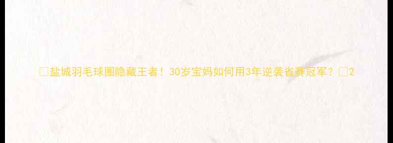 图片 🏸盐城羽毛球圈隐藏王者！30岁宝妈如何用3年逆袭省赛冠军？🏆2