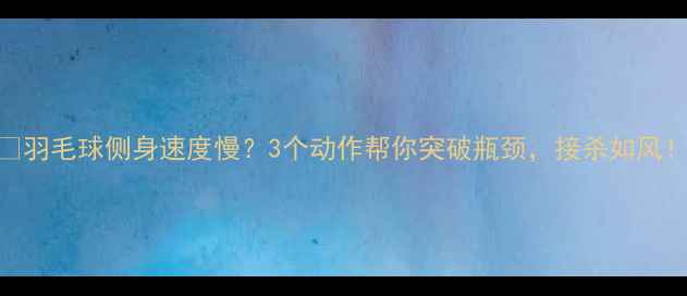 图片 🏸羽毛球侧身速度慢？3个动作帮你突破瓶颈，接杀如风！