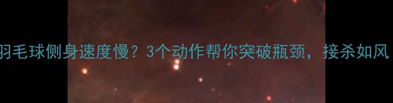 图片 🏸羽毛球侧身速度慢？3个动作帮你突破瓶颈，接杀如风！1