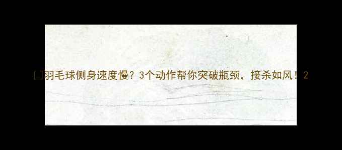 图片 🏸羽毛球侧身速度慢？3个动作帮你突破瓶颈，接杀如风！2