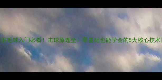 图片 🏸羽毛球入门必看！击球原理全：零基础也能学会的5大核心技术💥