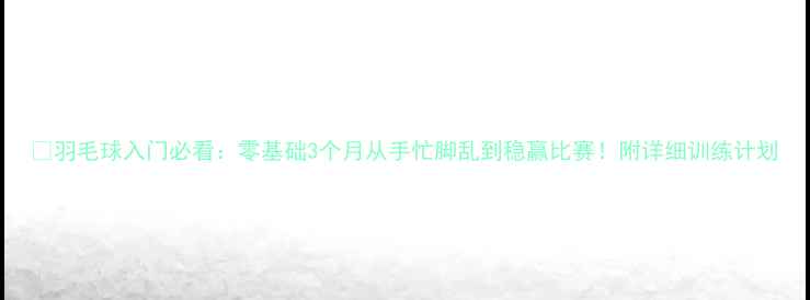 图片 🏸羽毛球入门必看：零基础3个月从手忙脚乱到稳赢比赛！附详细训练计划