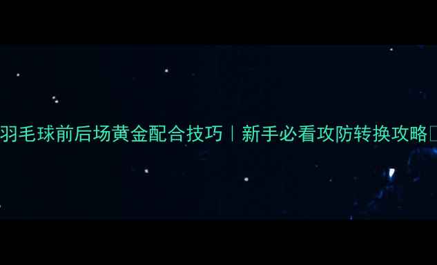 图片 🏸羽毛球前后场黄金配合技巧｜新手必看攻防转换攻略🏸1