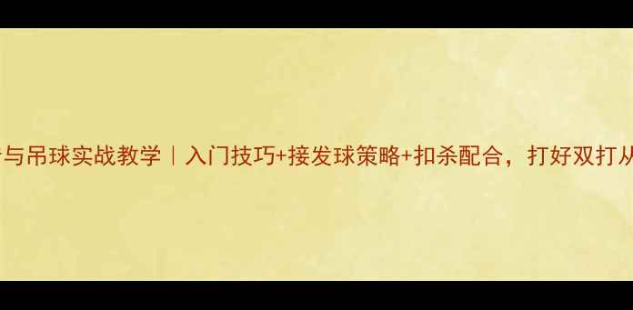 图片 🏸羽毛球双打二传与吊球实战教学｜入门技巧+接发球策略+扣杀配合，打好双打从攻防转换开始🏸2