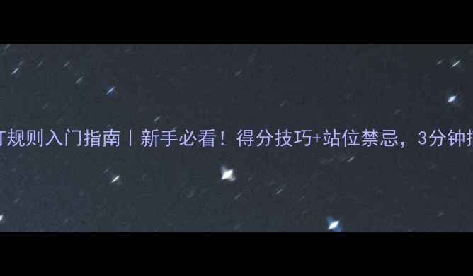 图片 🏸羽毛球双打规则入门指南｜新手必看！得分技巧+站位禁忌，3分钟搞懂专业规则