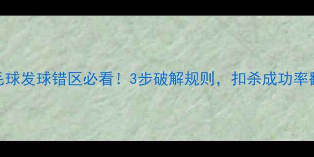 图片 🏸羽毛球发球错区必看！3步破解规则，扣杀成功率翻倍🏸