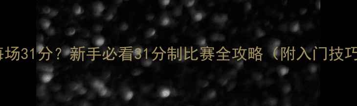 图片 🏸羽毛球每场31分？新手必看31分制比赛全攻略（附入门技巧+得分表）