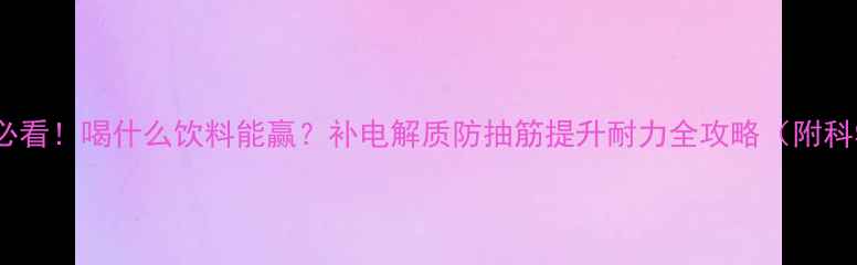 图片 🏸羽毛球比赛必看！喝什么饮料能赢？补电解质防抽筋提升耐力全攻略（附科学选品清单）1