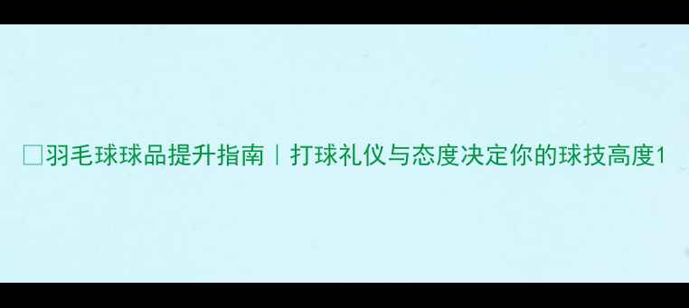 图片 🏸羽毛球球品提升指南｜打球礼仪与态度决定你的球技高度1