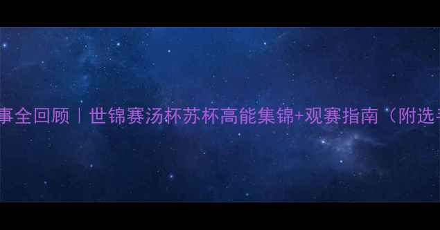 图片 🏸羽毛球赛事全回顾｜世锦赛汤杯苏杯高能集锦+观赛指南（附选手冷知识）1