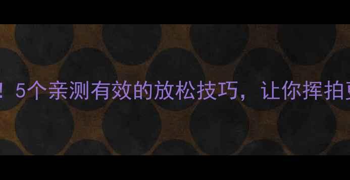 图片 🏸羽毛球身体紧绷别硬扛！5个亲测有效的放松技巧，让你挥拍更轻松💥（附训练计划）1